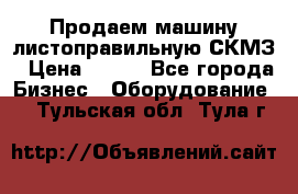 Продаем машину листоправильную СКМЗ › Цена ­ 100 - Все города Бизнес » Оборудование   . Тульская обл.,Тула г.